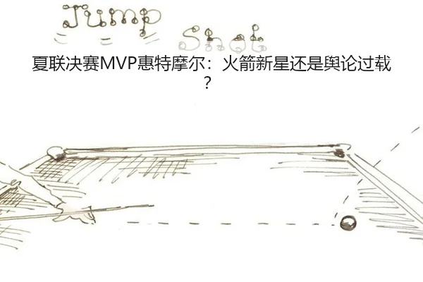 夏联决赛MVP惠特摩尔：火箭新星还是舆论过载？